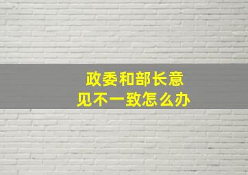 政委和部长意见不一致怎么办