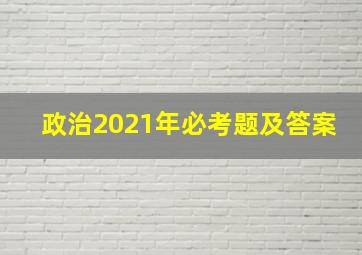 政治2021年必考题及答案