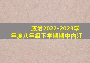 政治2022-2023学年度八年级下学期期中内江