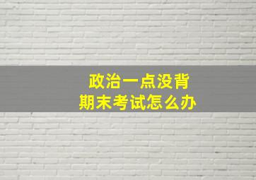 政治一点没背期末考试怎么办