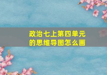 政治七上第四单元的思维导图怎么画