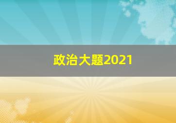 政治大题2021