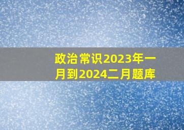 政治常识2023年一月到2024二月题库