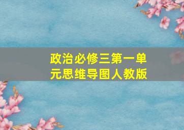 政治必修三第一单元思维导图人教版