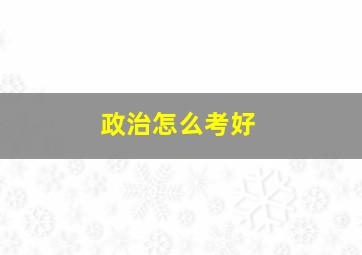 政治怎么考好