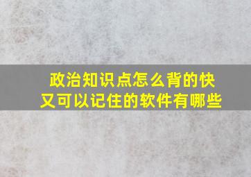 政治知识点怎么背的快又可以记住的软件有哪些