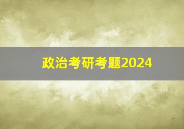 政治考研考题2024