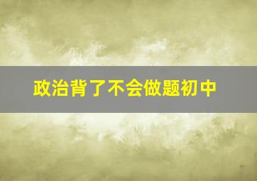 政治背了不会做题初中