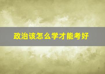 政治该怎么学才能考好