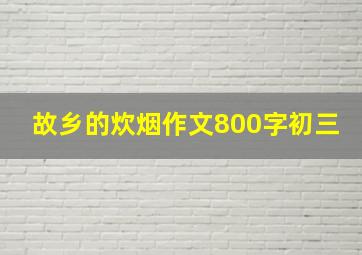 故乡的炊烟作文800字初三