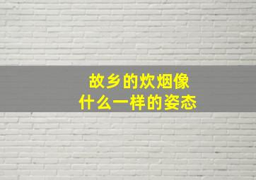 故乡的炊烟像什么一样的姿态