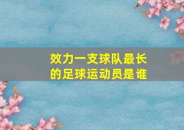 效力一支球队最长的足球运动员是谁