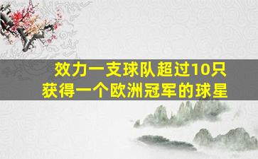 效力一支球队超过10只获得一个欧洲冠军的球星