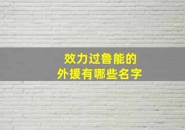 效力过鲁能的外援有哪些名字