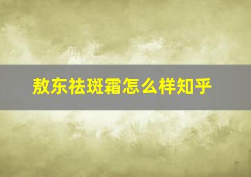 敖东祛斑霜怎么样知乎