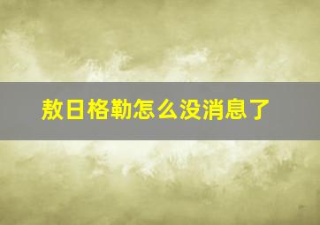 敖日格勒怎么没消息了