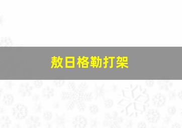 敖日格勒打架