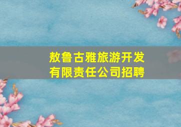 敖鲁古雅旅游开发有限责任公司招聘