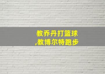 教乔丹打篮球,教博尔特跑步