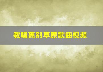 教唱离别草原歌曲视频