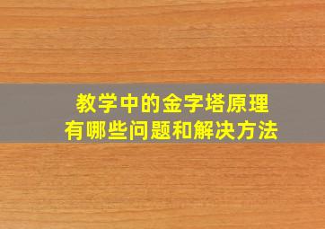 教学中的金字塔原理有哪些问题和解决方法