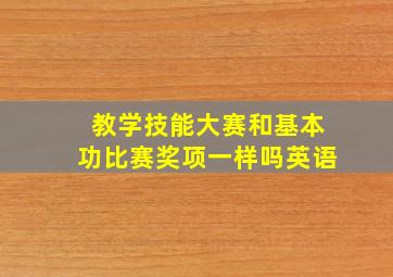 教学技能大赛和基本功比赛奖项一样吗英语