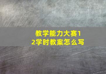 教学能力大赛12学时教案怎么写