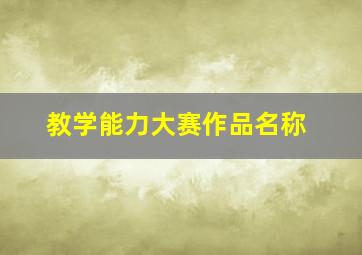 教学能力大赛作品名称