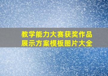 教学能力大赛获奖作品展示方案模板图片大全