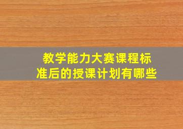 教学能力大赛课程标准后的授课计划有哪些