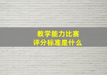 教学能力比赛评分标准是什么