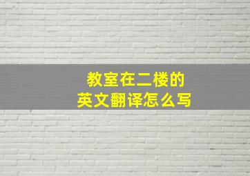 教室在二楼的英文翻译怎么写