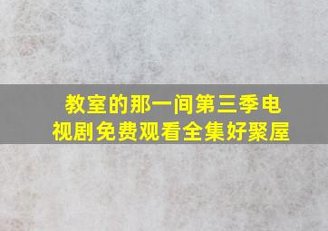 教室的那一间第三季电视剧免费观看全集好聚屋