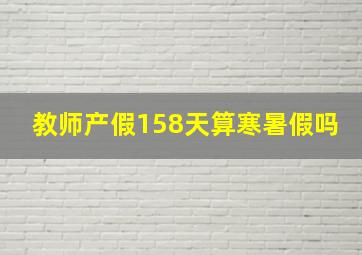 教师产假158天算寒暑假吗