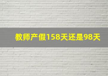 教师产假158天还是98天