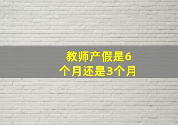 教师产假是6个月还是3个月