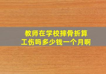 教师在学校摔骨折算工伤吗多少钱一个月啊