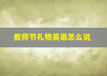 教师节礼物英语怎么说