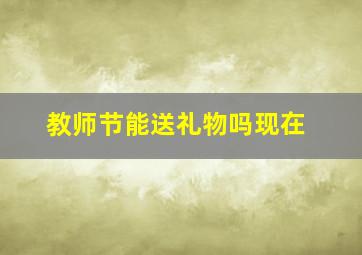 教师节能送礼物吗现在