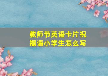 教师节英语卡片祝福语小学生怎么写