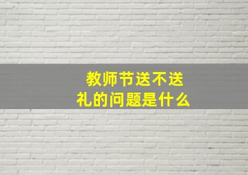 教师节送不送礼的问题是什么