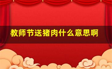 教师节送猪肉什么意思啊