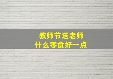 教师节送老师什么零食好一点