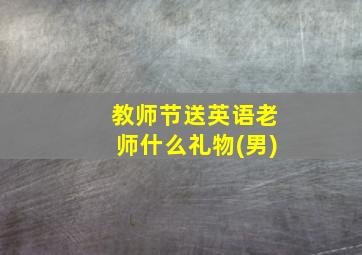 教师节送英语老师什么礼物(男)