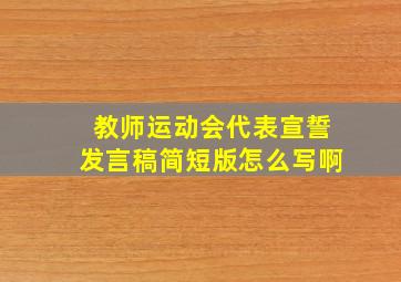 教师运动会代表宣誓发言稿简短版怎么写啊