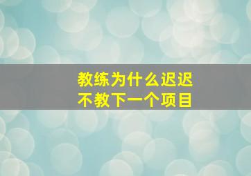 教练为什么迟迟不教下一个项目