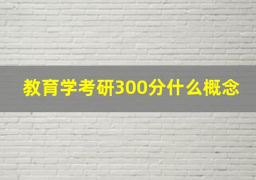 教育学考研300分什么概念