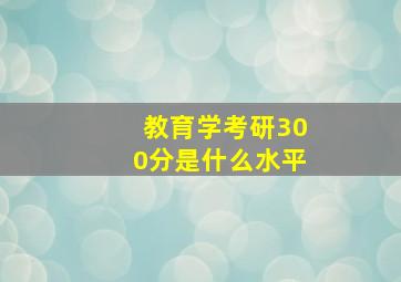 教育学考研300分是什么水平