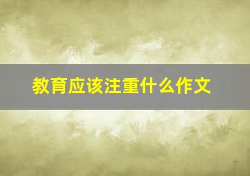 教育应该注重什么作文