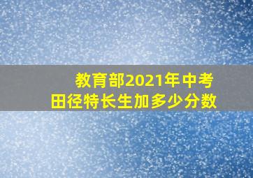 教育部2021年中考田径特长生加多少分数